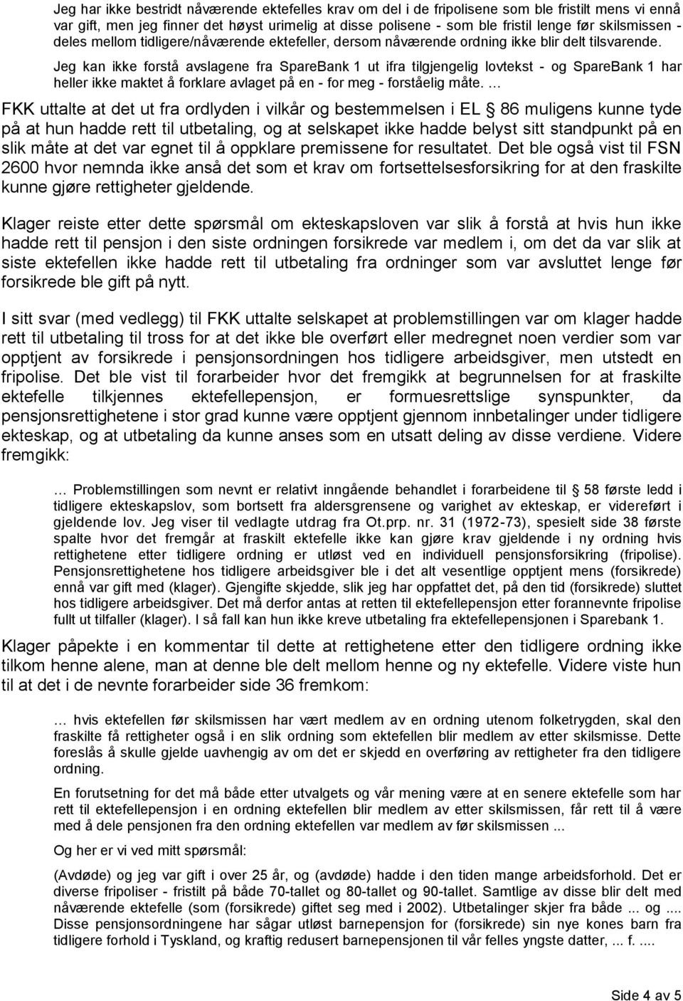 Jeg kan ikke forstå avslagene fra SpareBank 1 ut ifra tilgjengelig lovtekst - og SpareBank 1 har heller ikke maktet å forklare avlaget på en - for meg - forståelig måte.