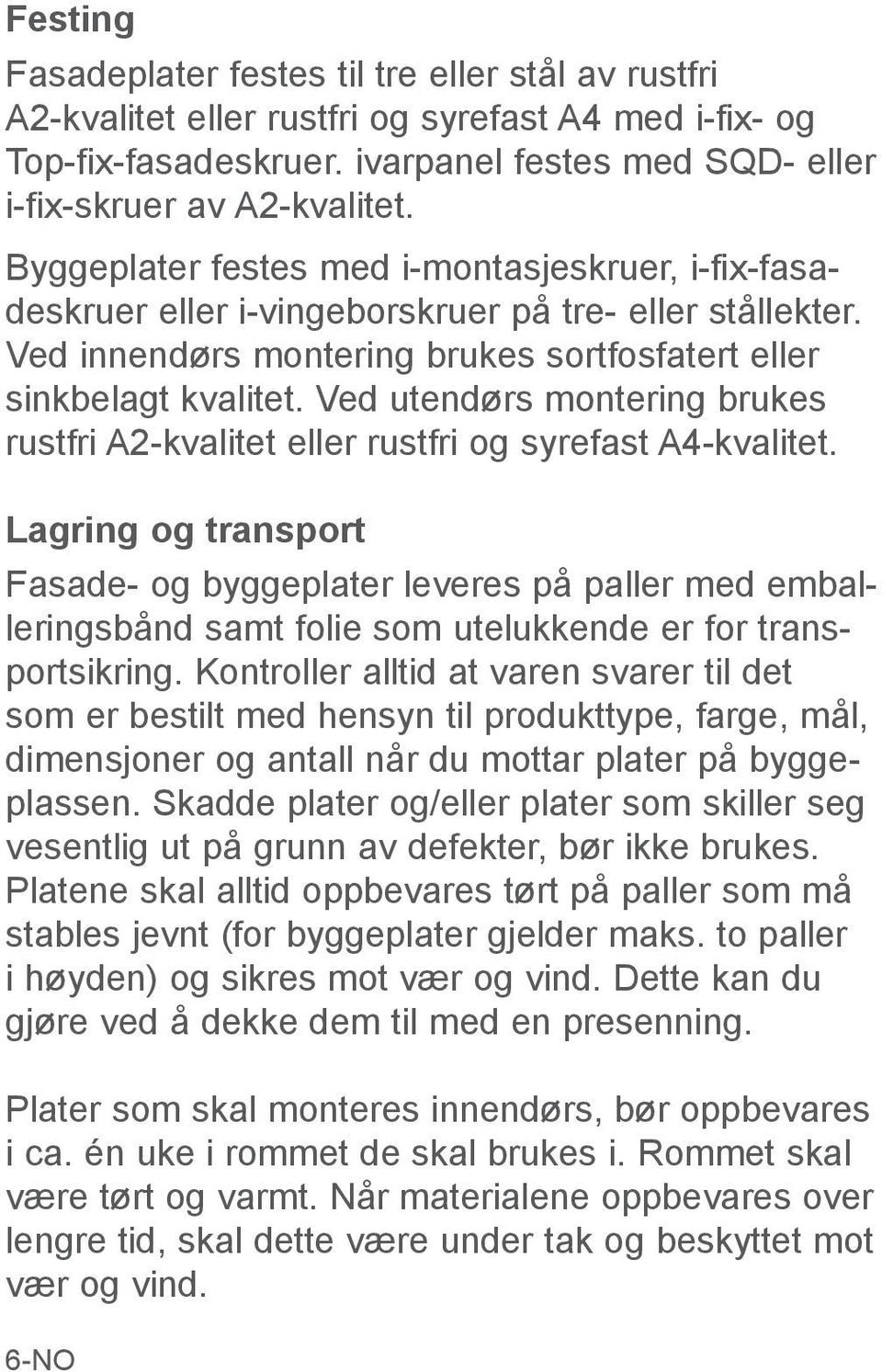 Ved utendørs montering brukes rustfri A2-kvalitet eller rustfri og syrefast A4-kvalitet.