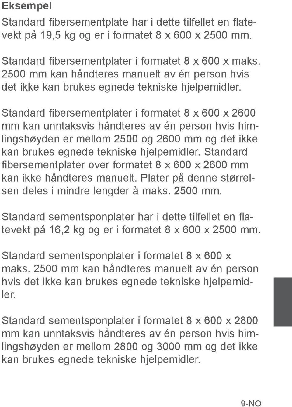 Standard fibersementplater i formatet 8 x 600 x 2600 mm kan unntaksvis håndteres av én person hvis himlingshøyden er mellom 2500 og 2600 mm og det ikke kan brukes egnede tekniske hjelpemidler.