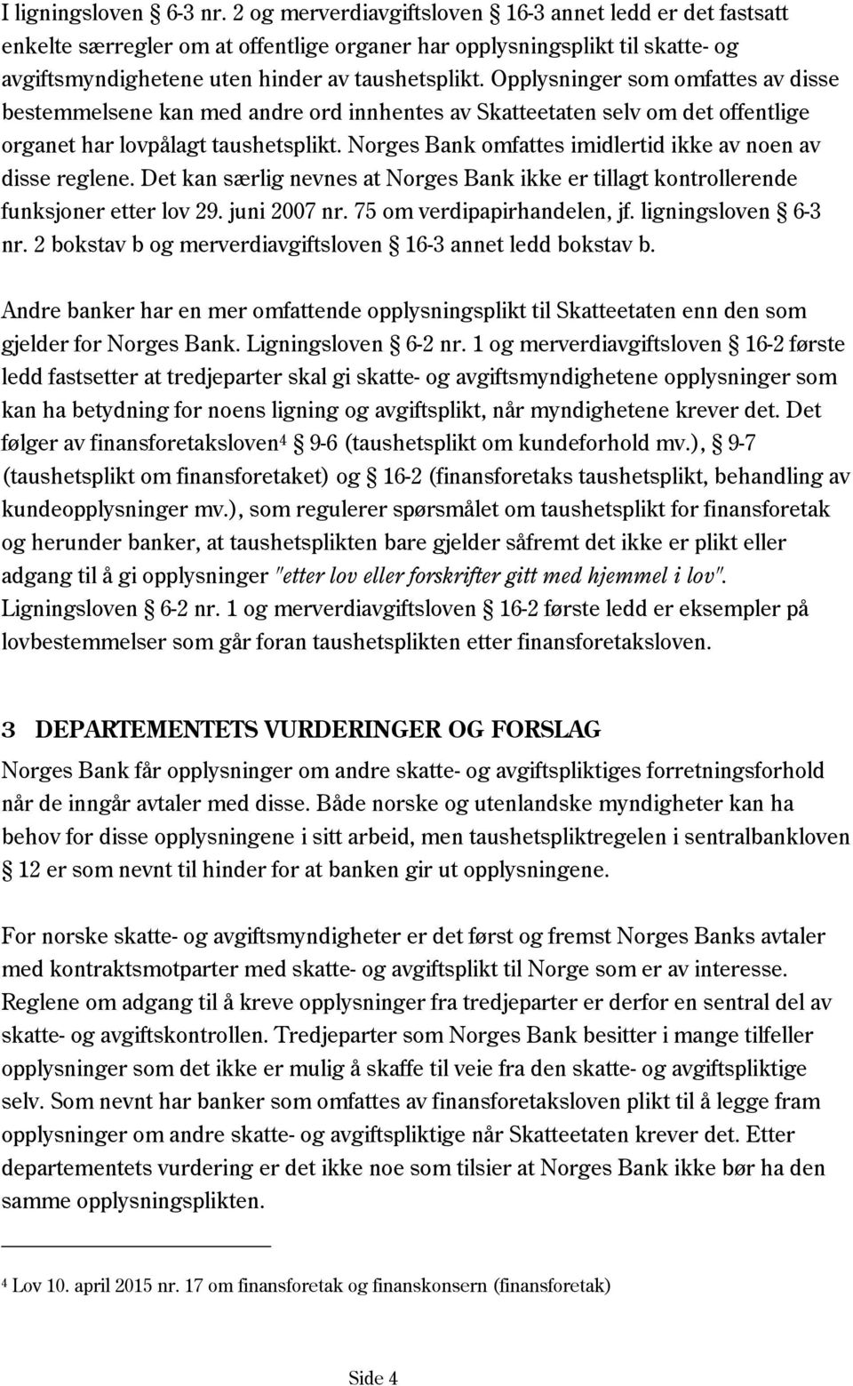 Opplysninger som omfattes av disse bestemmelsene kan med andre ord innhentes av Skatteetaten selv om det offentlige organet har lovpålagt taushetsplikt.