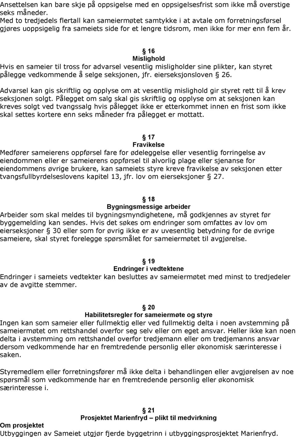 16 Mislighold Hvis en sameier til tross for advarsel vesentlig misligholder sine plikter, kan styret pålegge vedkommende å selge seksjonen, jfr. eierseksjonsloven 26.