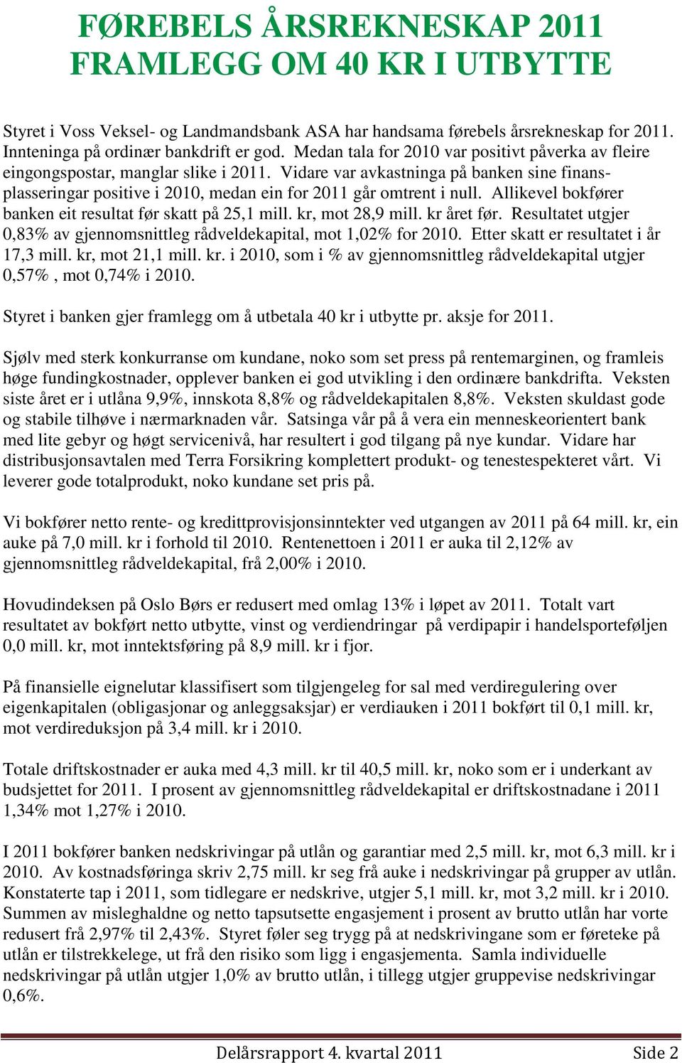 Vidare var avkastninga på banken sine finansplasseringar positive i 2010, medan ein for 2011 går omtrent i null. Allikevel bokfører banken eit resultat før skatt på 25,1 mill. kr, mot 28,9 mill.