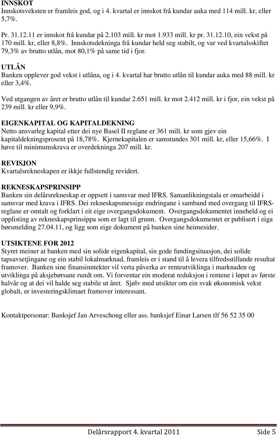 kvartal har brutto utlån til kundar auka med 88 mill. kr eller 3,4%. Ved utgangen av året er brutto utlån til kundar 2.651 mill. kr mot 2.412 mill. kr i fjor, ein vekst på 239 mill. kr eller 9,9%.