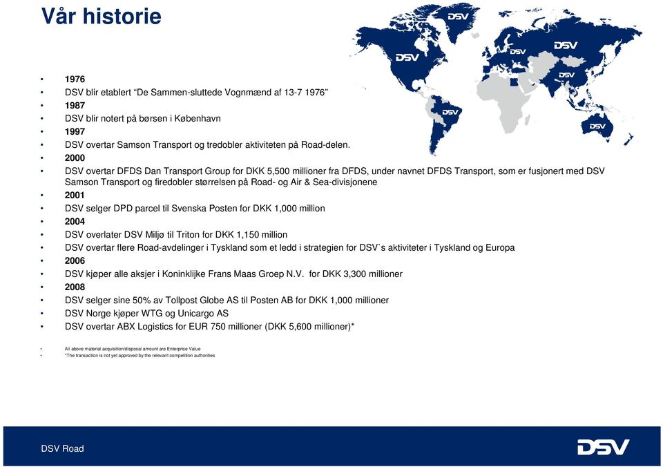 Sea-divisjonene 2001 DSV selger DPD parcel til Svenska Posten for DKK 1,000 million 2004 DSV overlater DSV Miljø til Triton for DKK 1,150 million DSV overtar flere Road-avdelinger i Tyskland som et