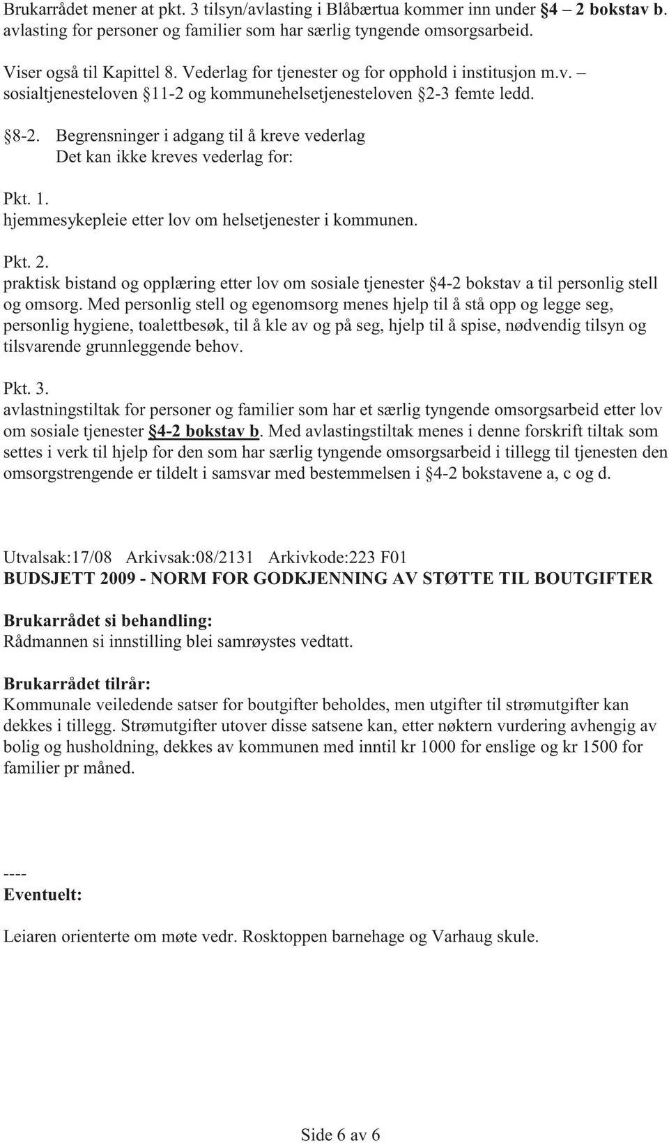 Begrensninger i adgang til å kreve vederlag Det kan ikke kreves vederlag for: Pkt. 1. hjemmesykepleie etter lov om helsetjenester i kommunen. Pkt. 2.