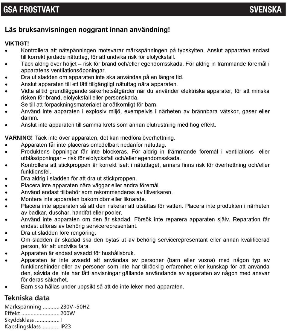 För aldrig in främmande föremål i apparatens ventilationsöppningar. Dra ut sladden om apparaten inte ska användas på en längre tid. Anslut apparaten till ett lätt tillgängligt nätuttag nära apparaten.