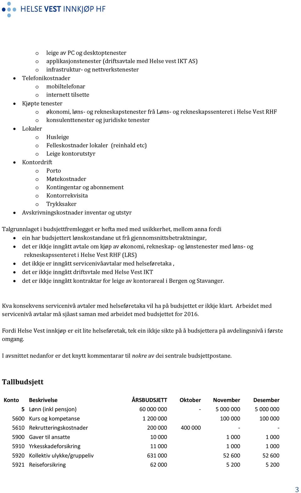 o Leige kontorutstyr Kontordrift o Porto o Møtekostnader o Kontingentar og abonnement o Kontorrekvisita o Trykksaker Avskrivningskostnader inventar og utstyr Talgrunnlaget i budsjettfremlegget er