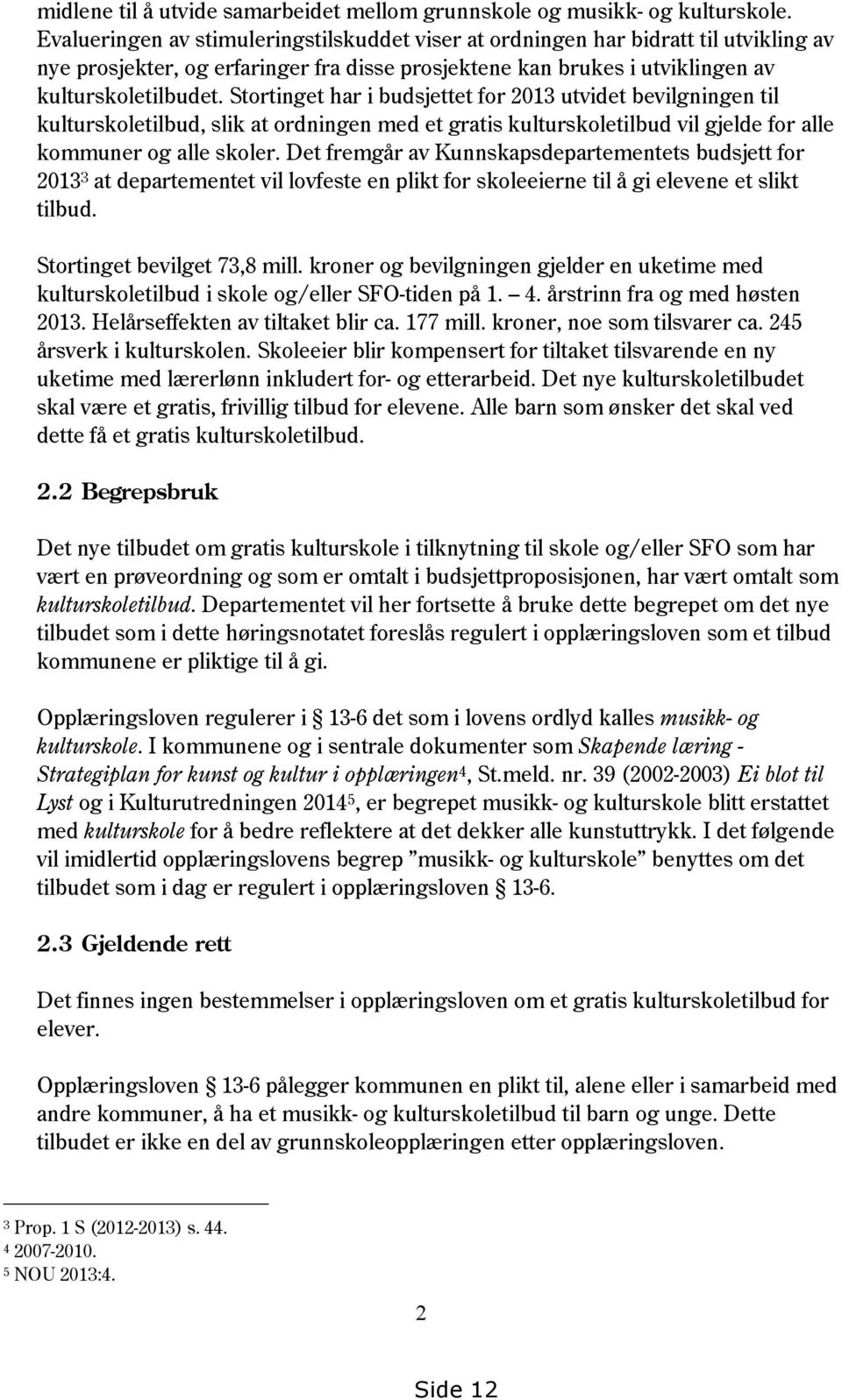 Stortinget har i budsjettet for 2013 utvidet bevilgningen til kulturskoletilbud, slik at ordningen med et gratis kulturskoletilbud vil gjelde for alle kommuner og alle skoler.