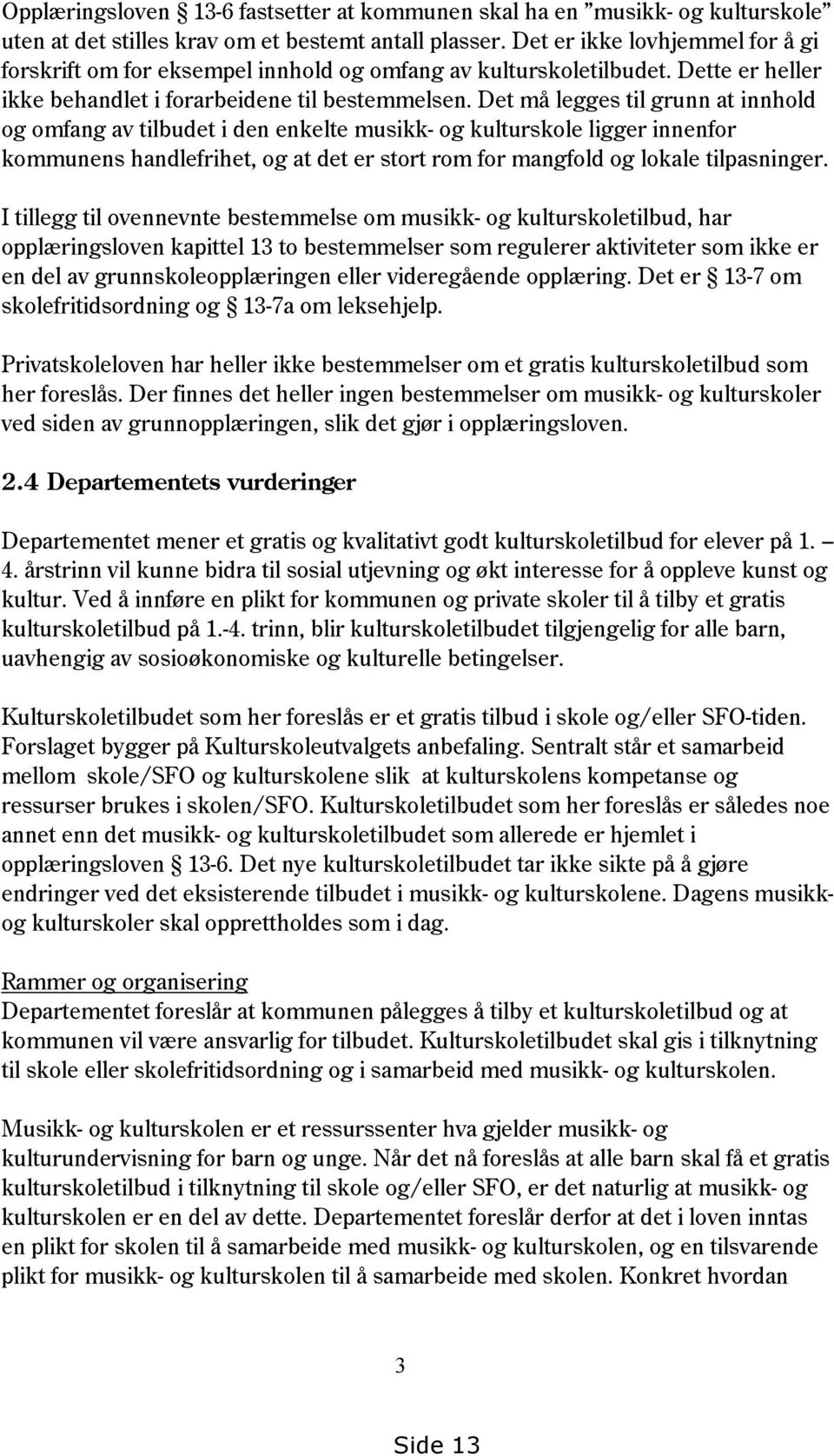 Det må legges til grunn at innhold og omfang av tilbudet i den enkelte musikk- og kulturskole ligger innenfor kommunens handlefrihet, og at det er stort rom for mangfold og lokale tilpasninger.