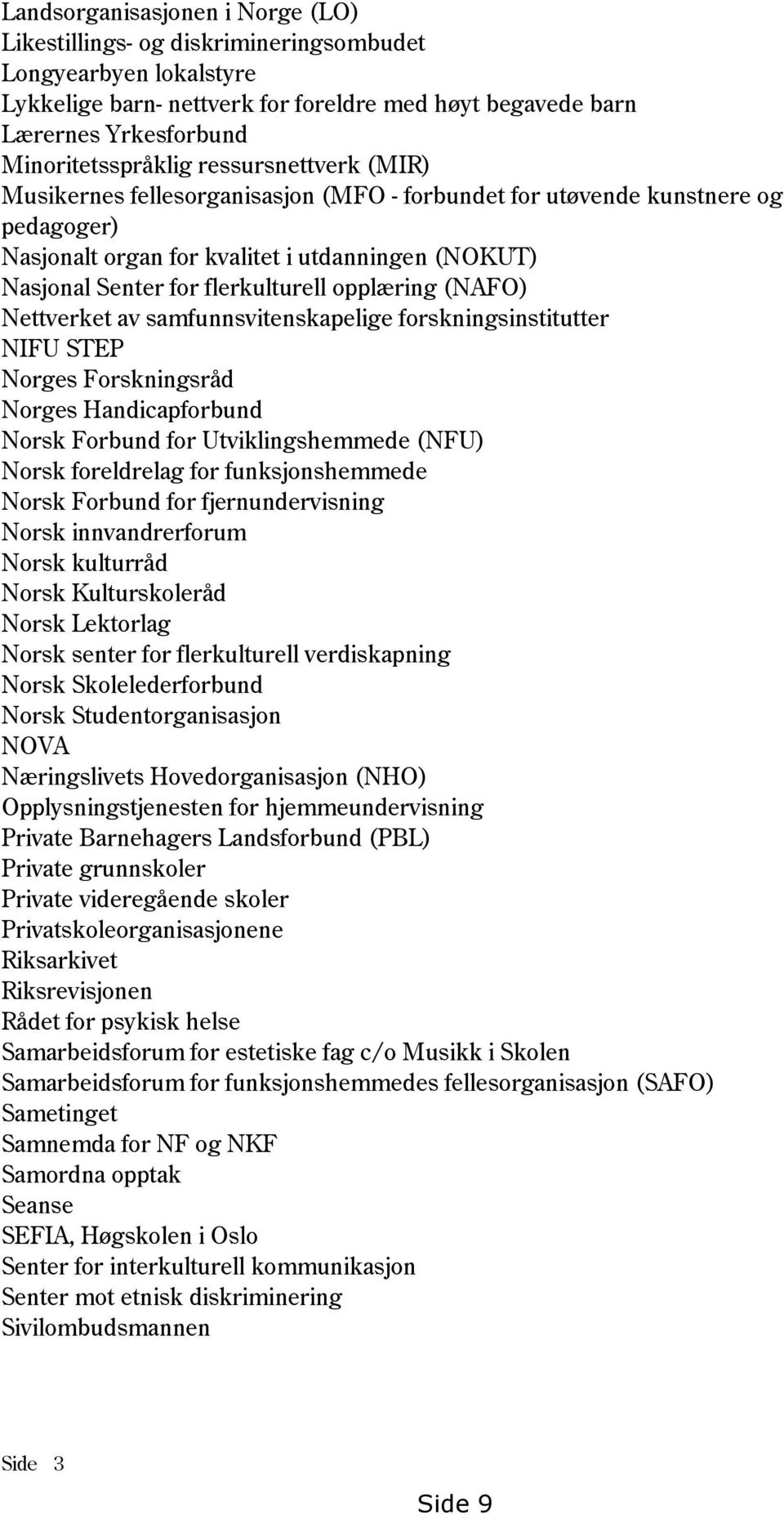 opplæring (NAFO) Nettverket av samfunnsvitenskapelige forskningsinstitutter NIFU STEP Norges Forskningsråd Norges Handicapforbund Norsk Forbund for Utviklingshemmede (NFU) Norsk foreldrelag for