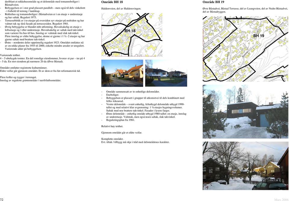 - Terrasseblokk er i to etasjer på oversiden syv etasjer på nedsiden og har valmet tak og skrå fasade på terrassesiden. Regulert 1981. - Øvrig bebyggelse er blandet mht utforming.