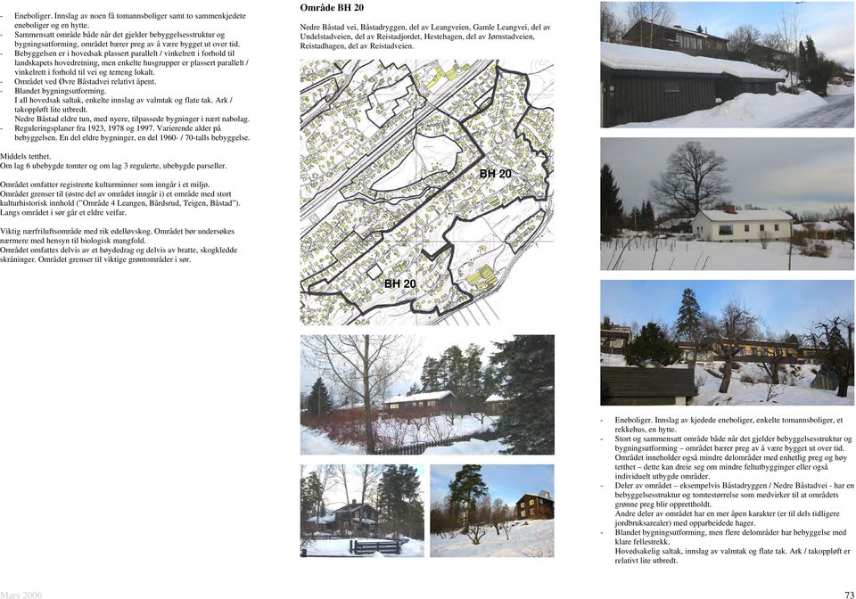 - Bebyggelsen er i hovedsak plassert parallelt / vinkelrett i forhold til landskapets hovedretning, men enkelte husgrupper er plassert parallelt / vinkelrett i forhold til vei og terreng lokalt.