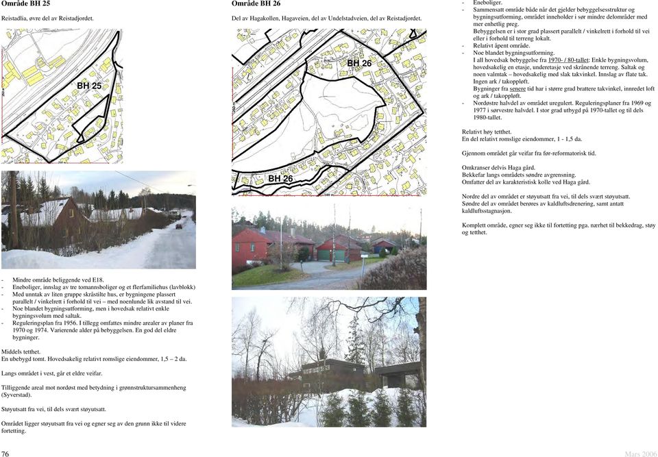 Bebyggelsen er i stor grad plassert parallelt / vinkelrett i forhold til vei eller i forhold til terreng lokalt. - Relativt åpent område. - Noe blandet bygningsutforming.