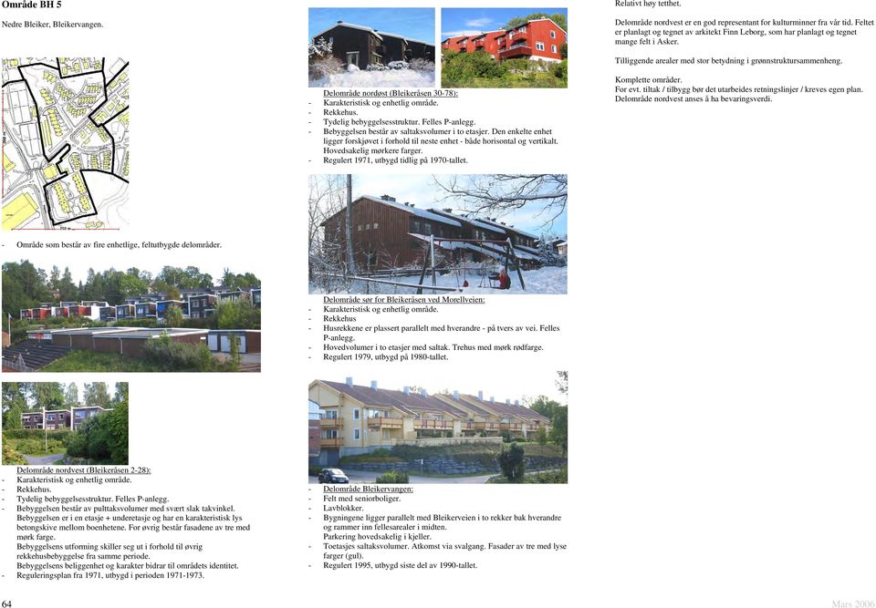 Delområde nordøst (Bleikeråsen 30-78): - Karakteristisk og enhetlig område. - Rekkehus. - Tydelig bebyggelsesstruktur. Felles P-anlegg. - Bebyggelsen består av saltaksvolumer i to etasjer.