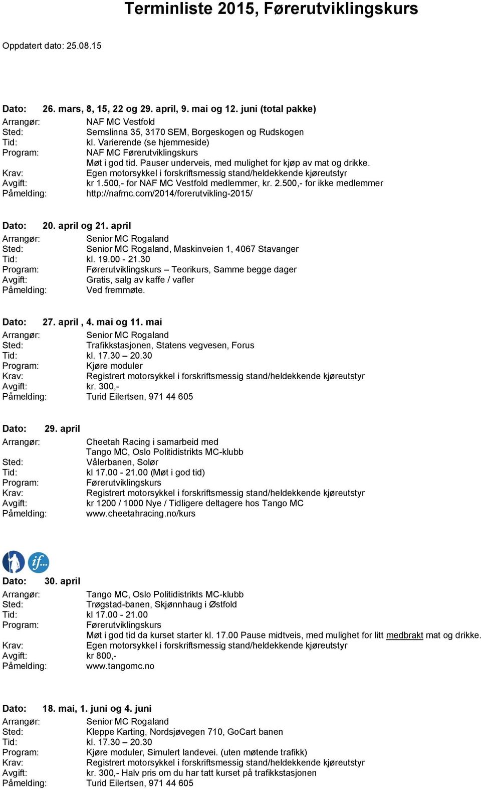 500,- for ikke medlemmer Påmelding: http://nafmc.com/2014/forerutvikling-2015/ Dato: 20. april og 21. april Senior MC Rogaland Senior MC Rogaland, Maskinveien 1, 4067 Stavanger kl. 19.00-21.