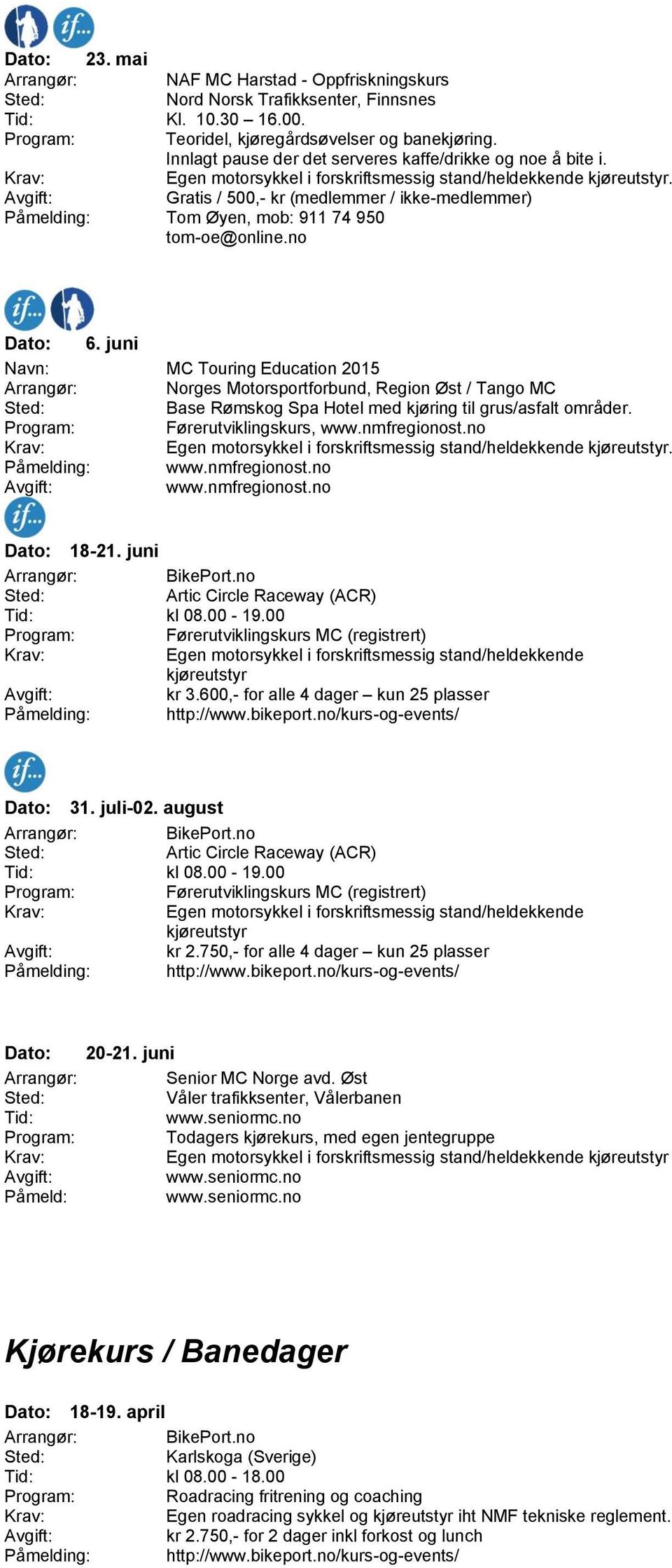 juni Navn: MC Touring Education 2015 Norges Motorsportforbund, Region Øst / Tango MC Base Rømskog Spa Hotel med kjøring til grus/asfalt områder., www.nmfregionost.no. Påmelding: www.nmfregionost.no www.