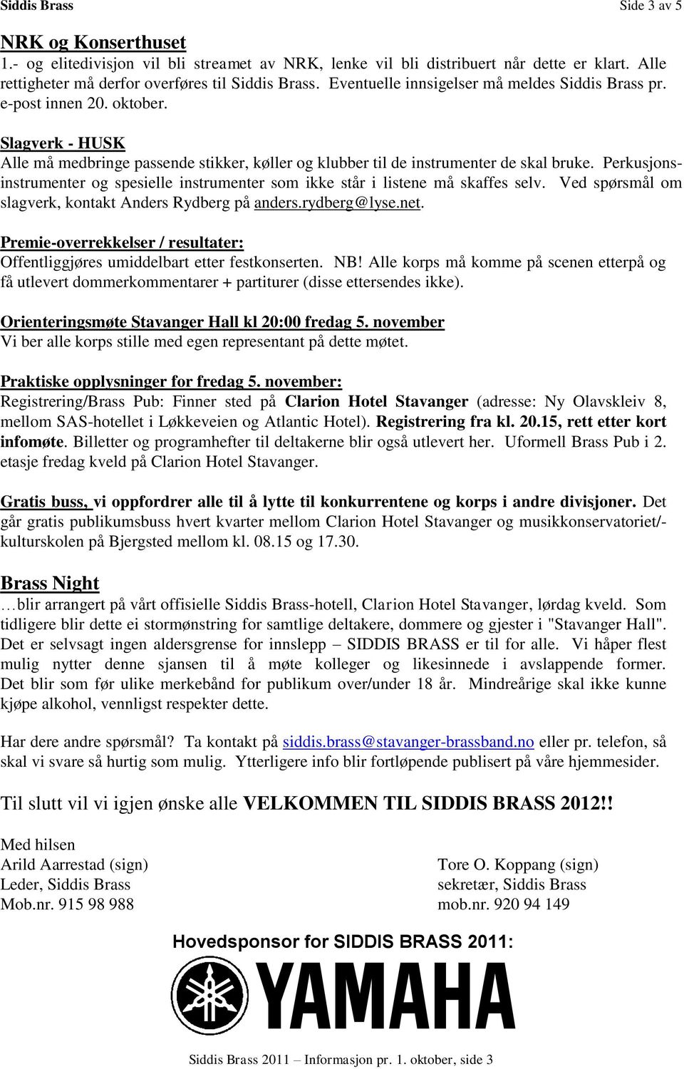 Perkusjonsinstrumenter og spesielle instrumenter som ikke står i listene må skaffes selv. Ved spørsmål om slagverk, kontakt Anders Rydberg på anders.rydberg@lyse.net.