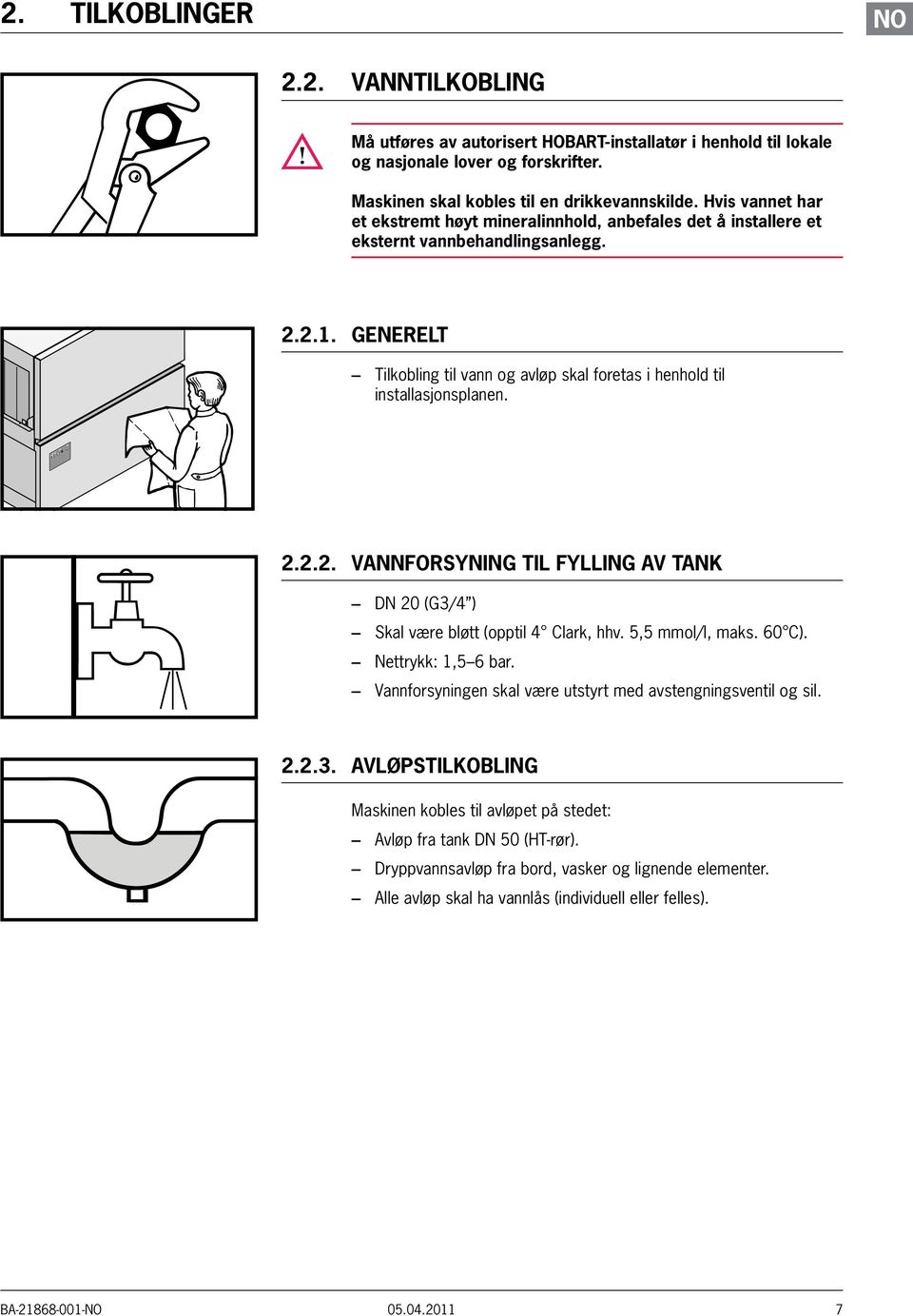 GENERELT Tilkobling til vann og avløp skal foretas i henhold til installasjonsplanen. 2.2.2. VANNFORSYNING TIL FYLLING AV TANK DN 20 (G3/4 ) Skal være bløtt (opptil 4 Clark, hhv. 5,5 mmol/l, maks.