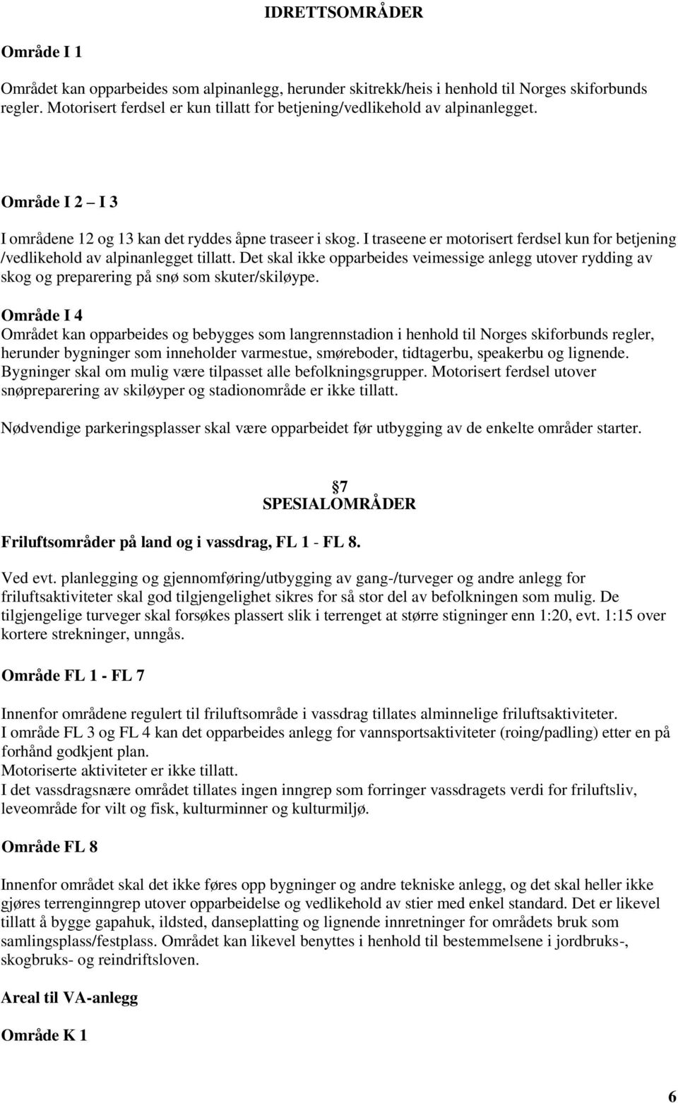 I traseene er motorisert ferdsel kun for betjening /vedlikehold av alpinanlegget tillatt. Det skal ikke opparbeides veimessige anlegg utover rydding av skog og preparering på snø som skuter/skiløype.