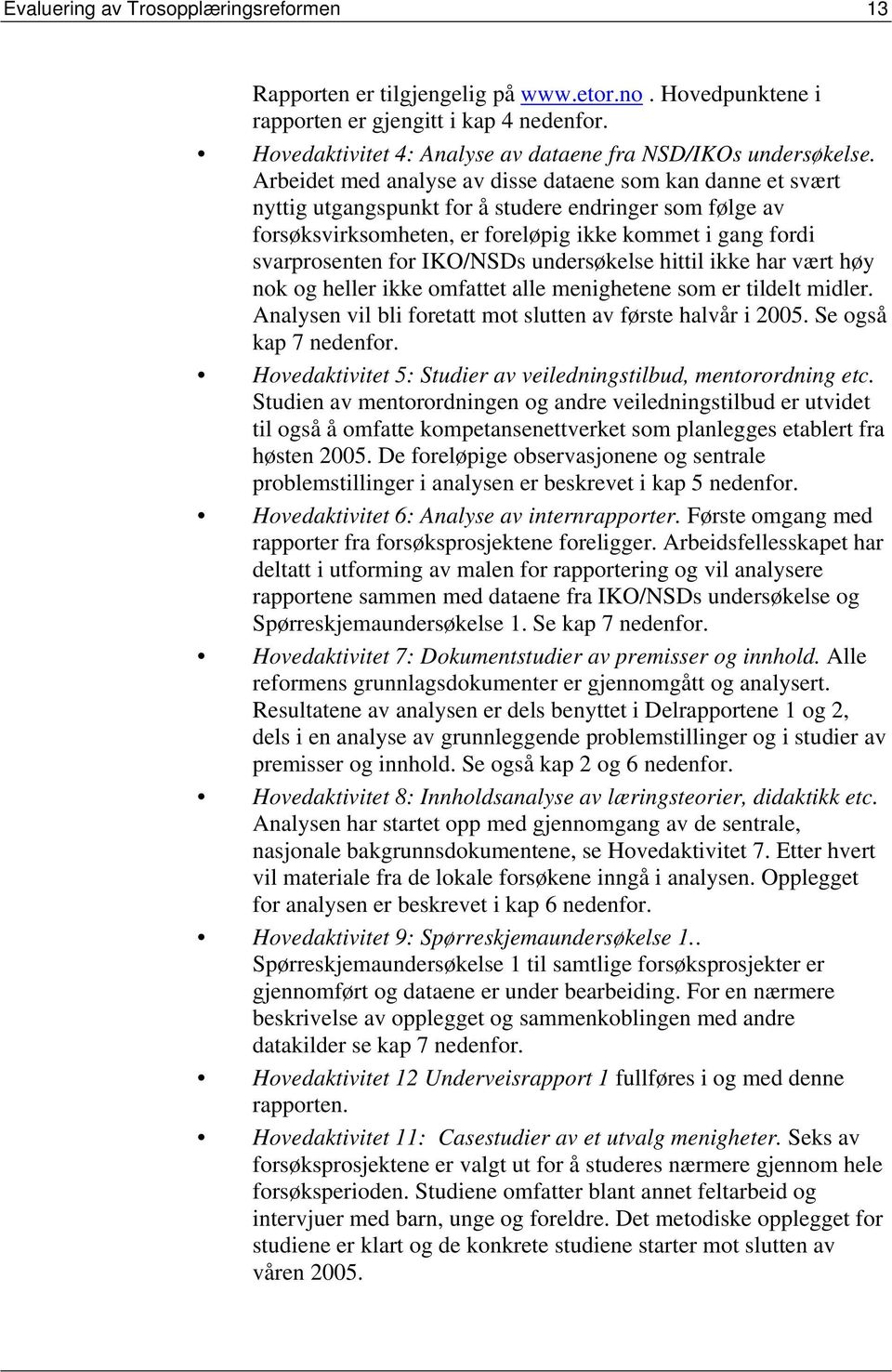 Arbeidet med analyse av disse dataene som kan danne et svært nyttig utgangspunkt for å studere endringer som følge av forsøksvirksomheten, er foreløpig ikke kommet i gang fordi svarprosenten for