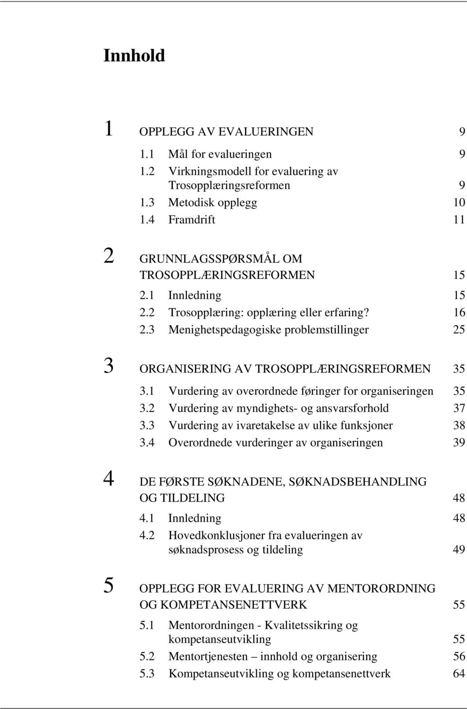 3 Menighetspedagogiske problemstillinger 25 3 ORGANISERING AV TROSOPPLÆRINGSREFORMEN 35 3.1 Vurdering av overordnede føringer for organiseringen 35 3.2 Vurdering av myndighets- og ansvarsforhold 37 3.