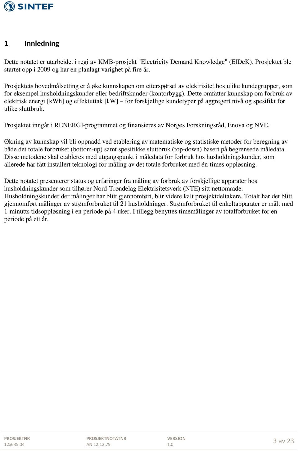 Dette omfatter kunnskap om forbruk av elektrisk energi [kwh] og effektuttak [kw] for forskjellige kundetyper på aggregert nivå og spesifikt for ulike sluttbruk.