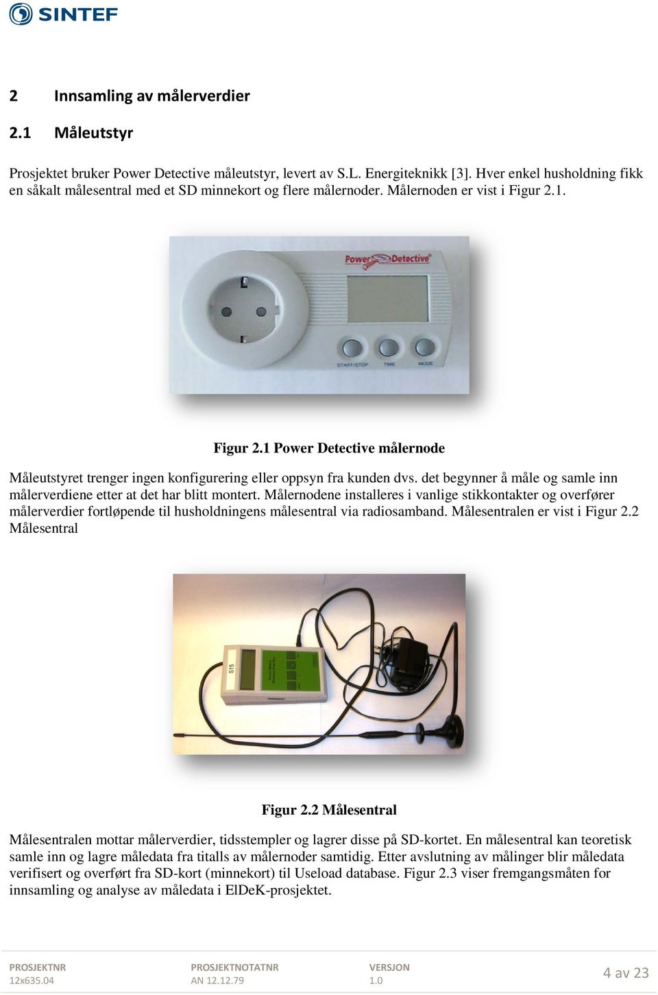 1. Figur 2.1 Power Detective målernode Måleutstyret trenger ingen konfigurering eller oppsyn fra kunden dvs. det begynner å måle og samle inn målerverdiene etter at det har blitt montert.