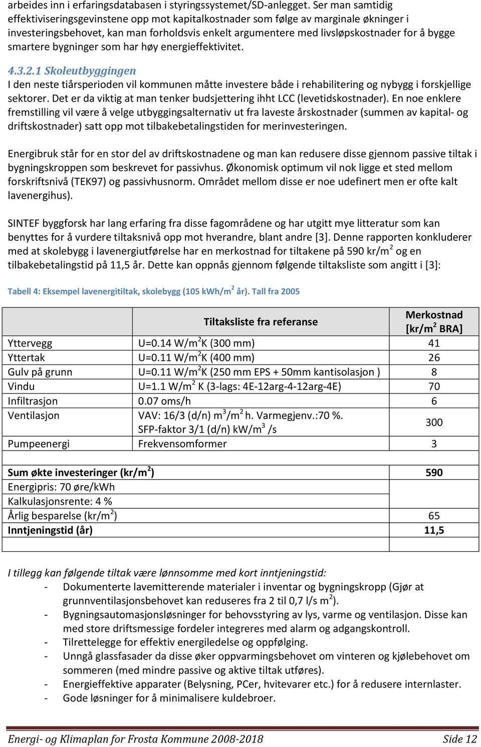 smartere bygninger som har høy energieffektivitet. 4.3.2.1 Skoleutbyggingen I den neste tiårsperioden vil kommunen måtte investere både i rehabilitering og nybygg i forskjellige sektorer.