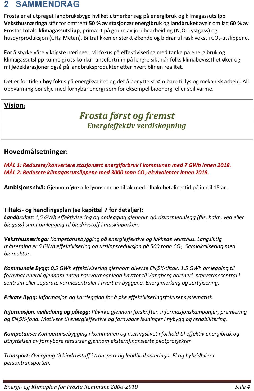 husdyrproduksjon (CH 4 : Metan). Biltrafikken er sterkt økende og bidrar til rask vekst i CO 2 -utslippene.