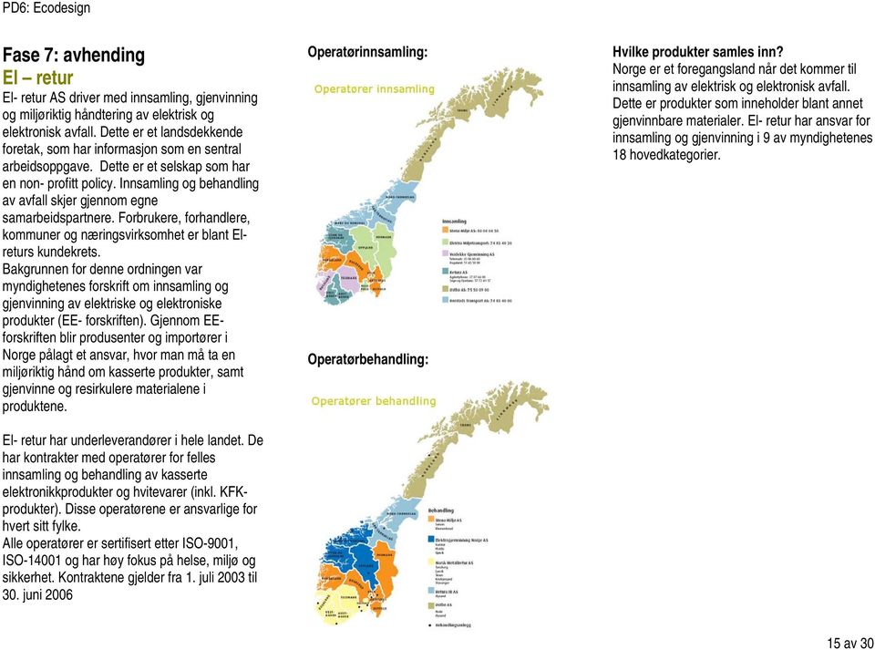 Innsamling og behandling av avfall skjer gjennom egne samarbeidspartnere. Forbrukere, forhandlere, kommuner og næringsvirksomhet er blant Elreturs kundekrets.