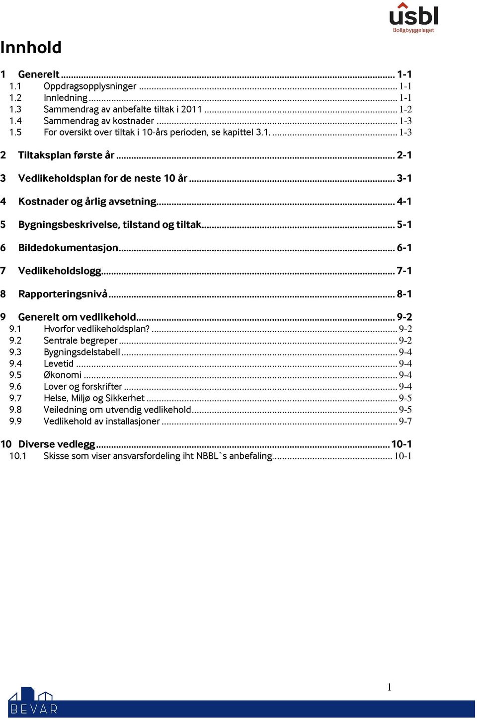 ... 4-1 5 Bygningsbeskrivelse, tilstand og tiltak... 5-1 6 Bildedokumentasjon... 6-1 7 Vedlikeholdslogg... 7-1 8 Rapporteringsnivå... 8-1 9 Generelt om vedlikehold... 9-2 9.1 Hvorfor vedlikeholdsplan?