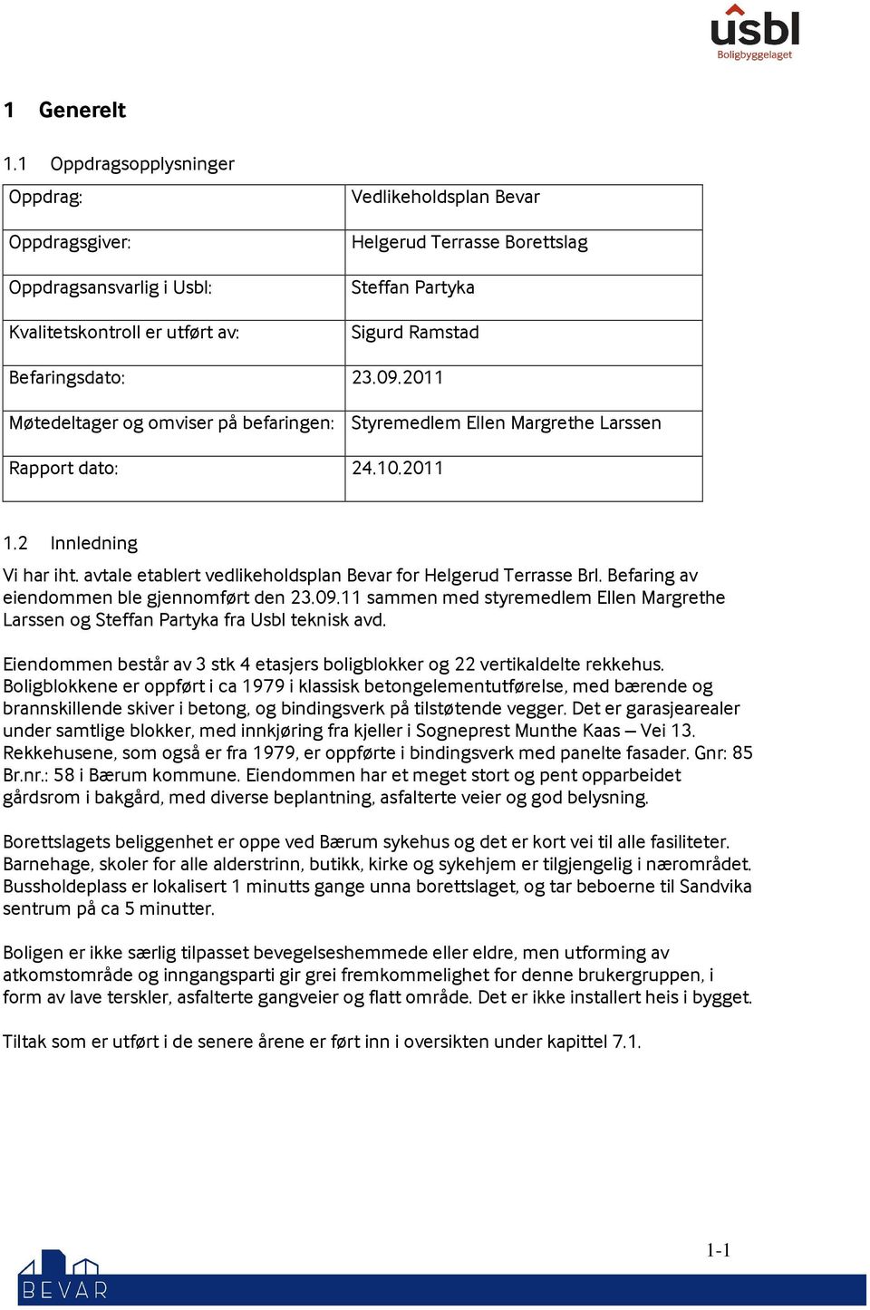 Befaringsdato: 23.09.2011 Møtedeltager og omviser på befaringen: Styremedlem Ellen Margrethe Larssen Rapport dato: 24.10.2011 1.2 Innledning Vi har iht.