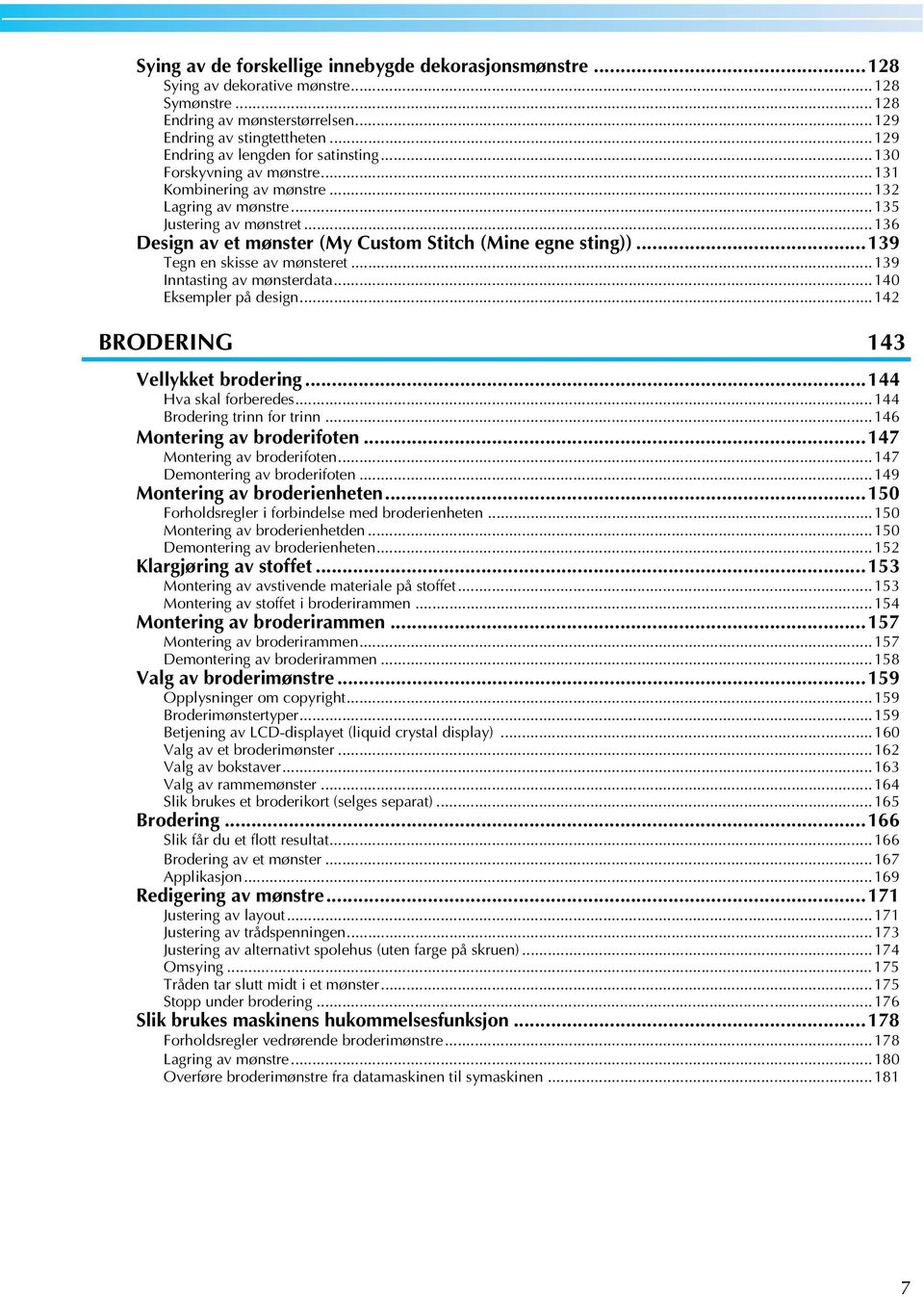 ..39 Inntsting v mønsterdt...40 Eksempler på design...42 BRODERING 43 Vellykket rodering...44 Hv skl foreredes...44 Brodering trinn for trinn...46 Montering v roderifoten...47 Montering v roderifoten.