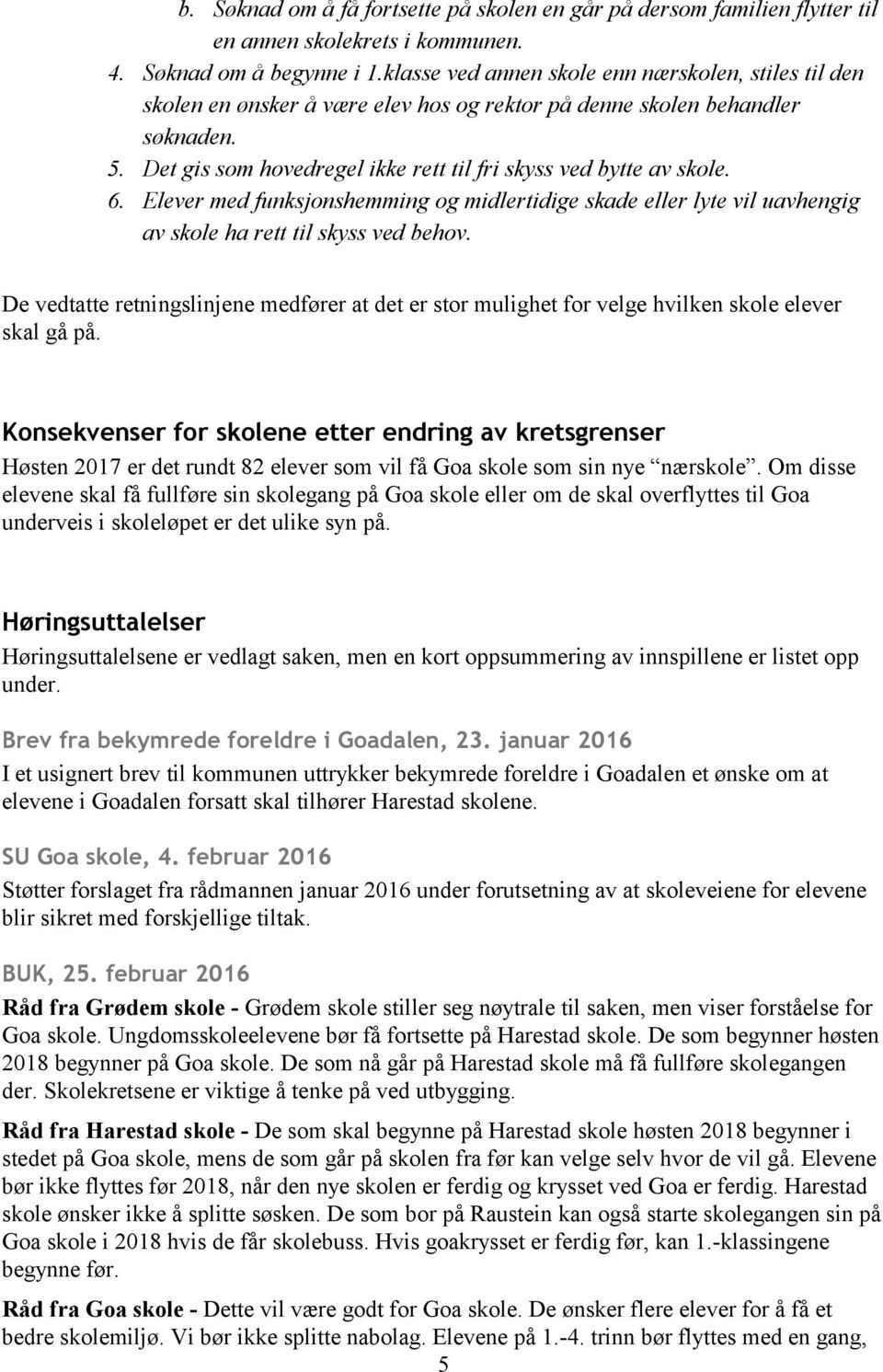 Det gis som hovedregel ikke rett til fri skyss ved bytte av skole. 6. Elever med funksjonshemming og midlertidige skade eller lyte vil uavhengig av skole ha rett til skyss ved behov.