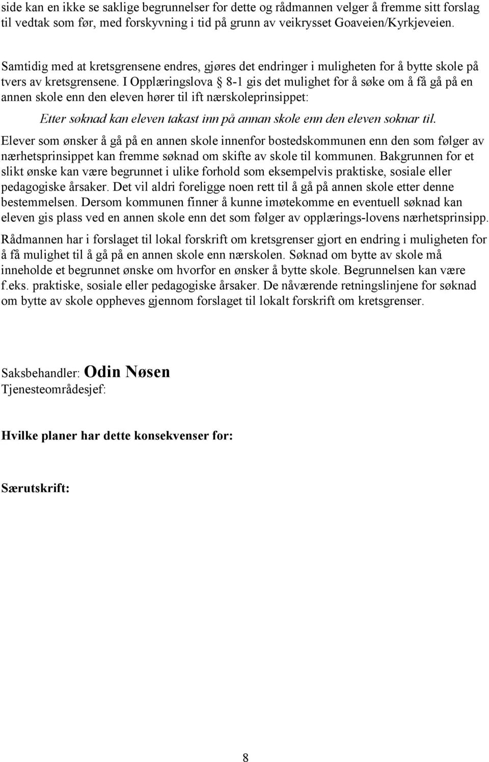 I Opplæringslova 8-1 gis det mulighet for å søke om å få gå på en annen skole enn den eleven hører til ift nærskoleprinsippet: Etter søknad kan eleven takast inn på annan skole enn den eleven soknar