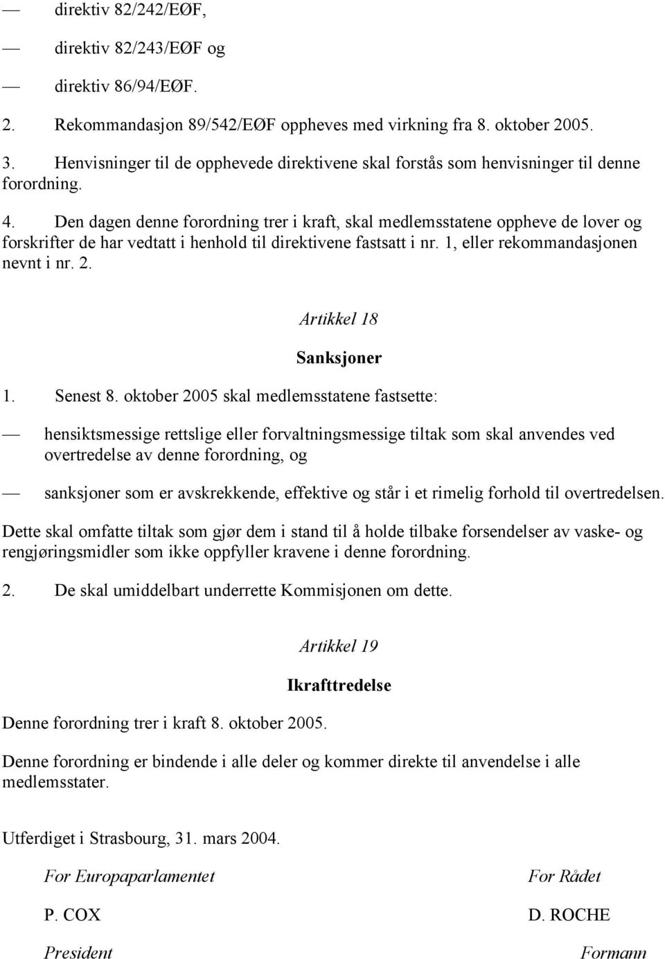 Den dagen denne forordning trer i kraft, skal medlemsstatene oppheve de lover og forskrifter de har vedtatt i henhold til direktivene fastsatt i nr. 1, eller rekommandasjonen nevnt i nr. 2.