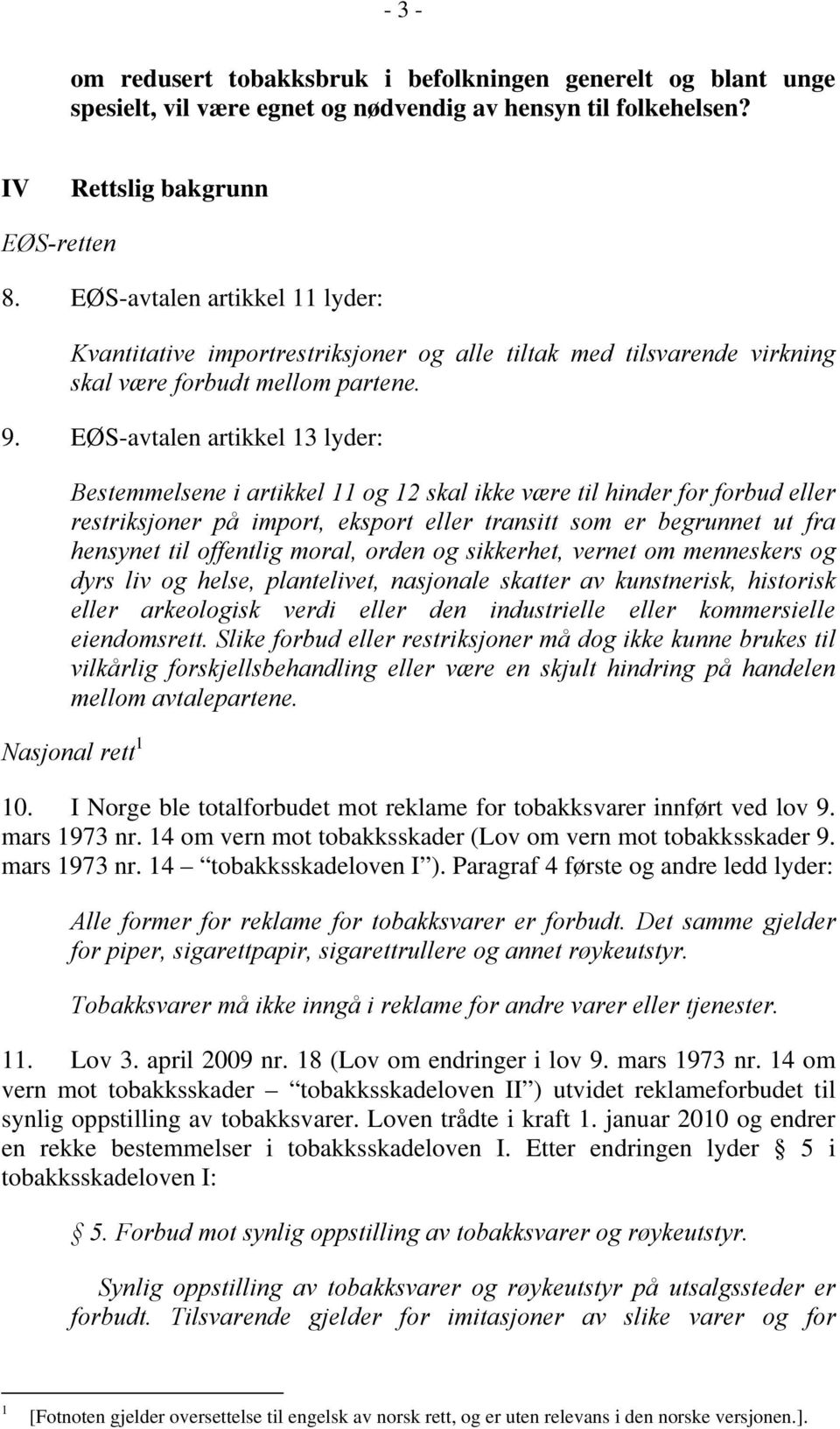 EØS-avtalen artikkel 13 lyder: Bestemmelsene i artikkel 11 og 12 skal ikke være til hinder for forbud eller restriksjoner på import, eksport eller transitt som er begrunnet ut fra hensynet til