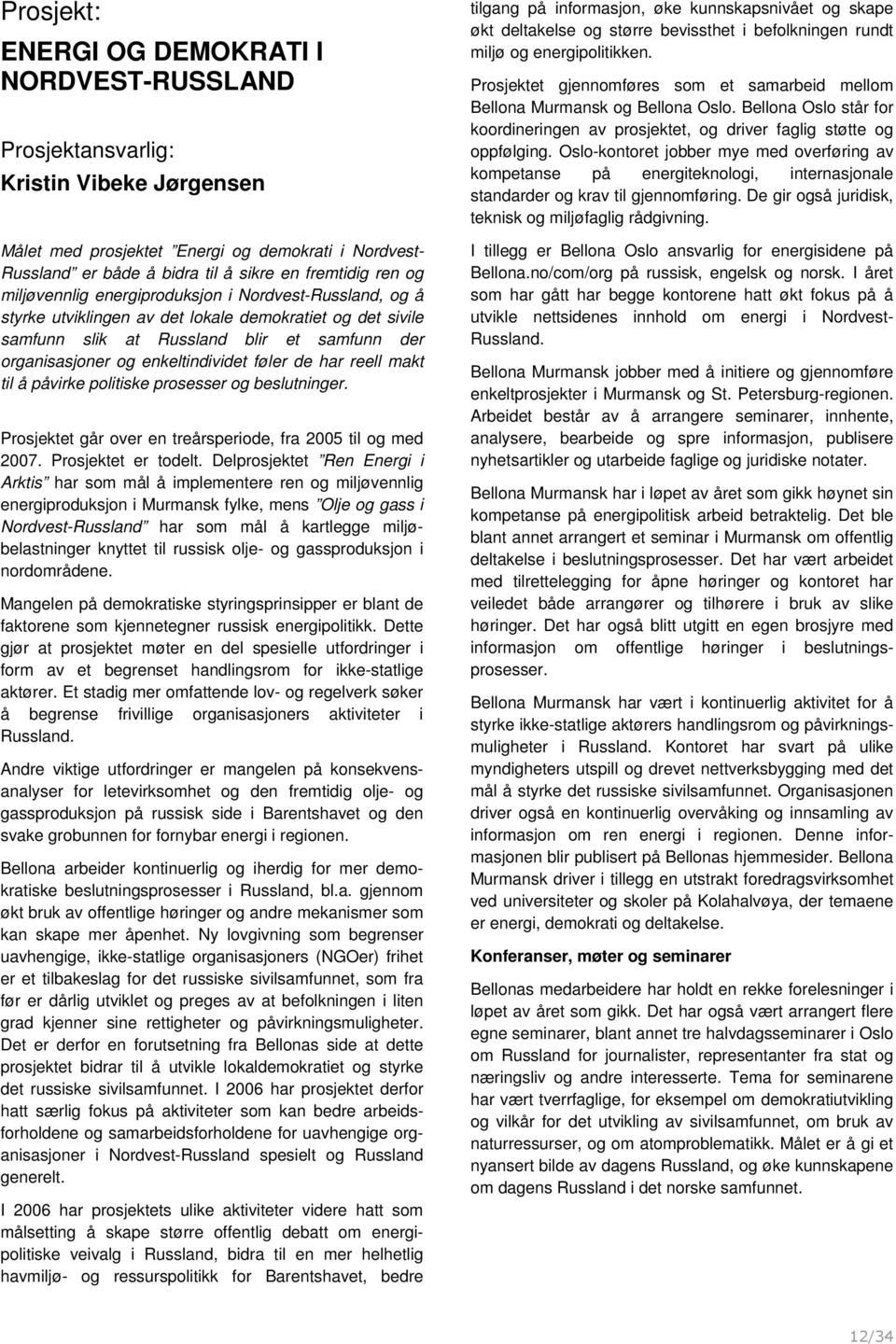 enkeltindividet føler de har reell makt til å påvirke politiske prosesser og beslutninger. Prosjektet går over en treårsperiode, fra 2005 til og med 2007. Prosjektet er todelt.