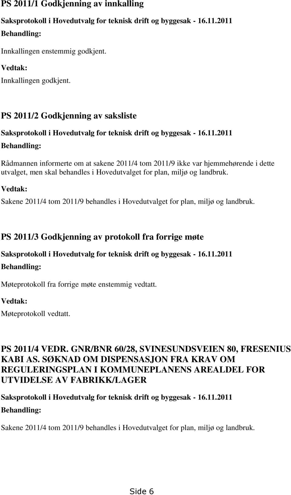 Vedtak: Sakene 2011/4 tom 2011/9 behandles i Hovedutvalget for plan, miljø og landbruk.