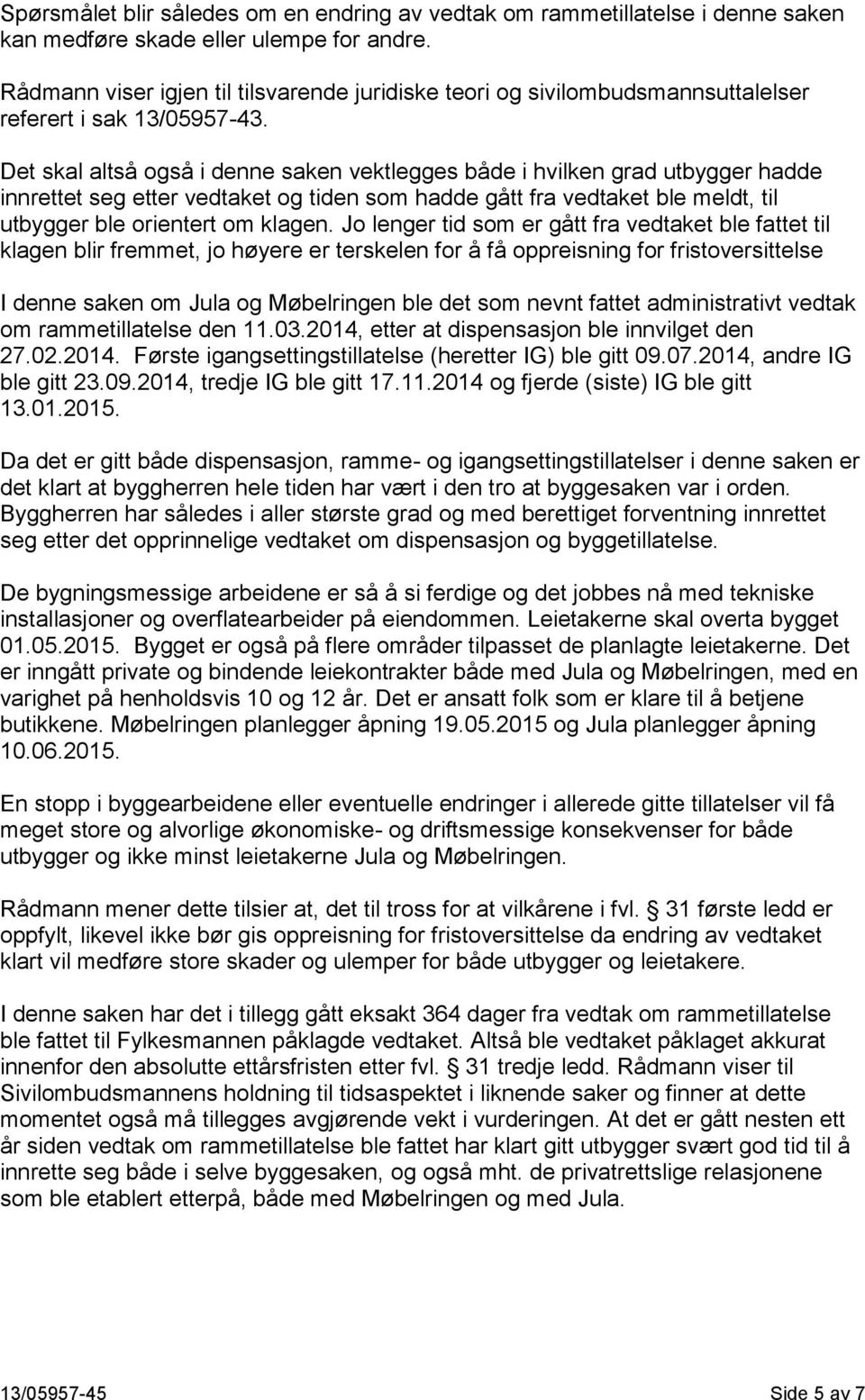 Det skal altså også i denne saken vektlegges både i hvilken grad utbygger hadde innrettet seg etter vedtaket og tiden som hadde gått fra vedtaket ble meldt, til utbygger ble orientert om klagen.