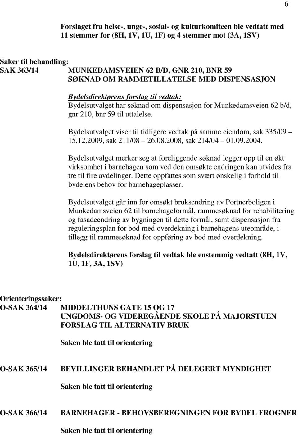 Bydelsutvalget viser til tidligere vedtak på samme eiendom, sak 335/09 15.12.2009, sak 211/08 26.08.2008, sak 214/04 01.09.2004.