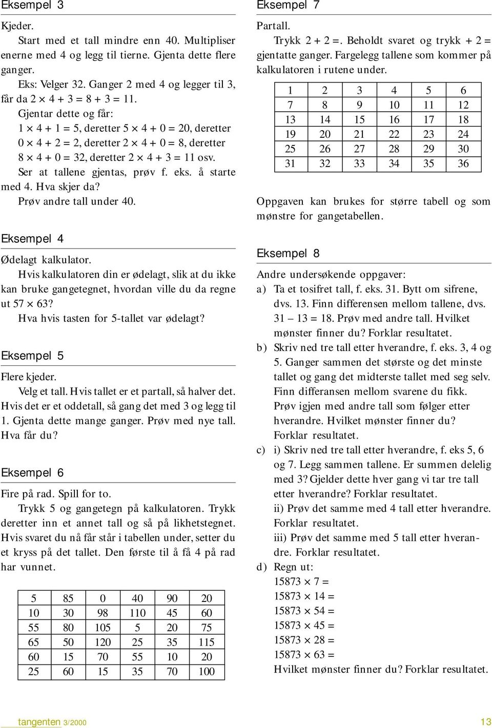 Hva skjer da? Prøv andre tall under 40. Eksempel 4 Ødelagt kalkulator. Hvis kalkulatoren din er ødelagt, slik at du ikke kan bruke gangetegnet, hvordan ville du da regne ut 57 63?