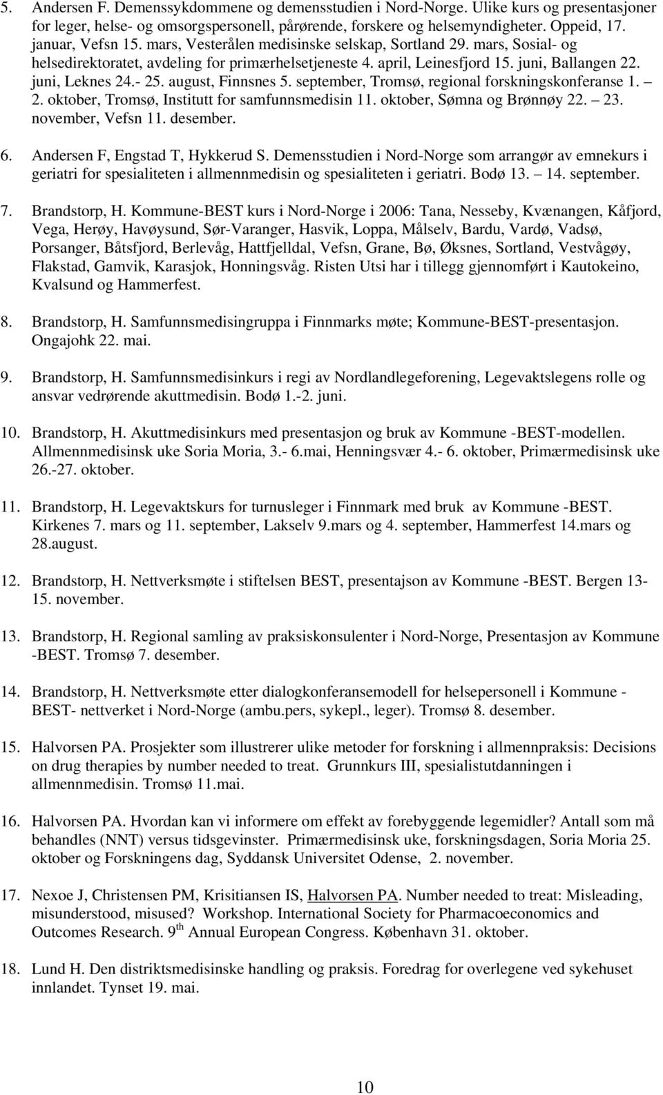 - 25. august, Finnsnes 5. september, Tromsø, regional forskningskonferanse 1. 2. oktober, Tromsø, Institutt for samfunnsmedisin 11. oktober, Sømna og Brønnøy 22. 23. november, Vefsn 11. desember. 6.