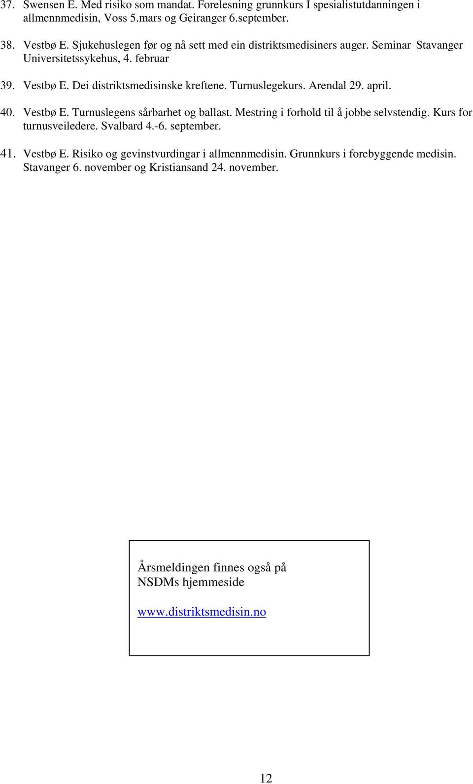 Arendal 29. april. 40. Vestbø E. Turnuslegens sårbarhet og ballast. Mestring i forhold til å jobbe selvstendig. Kurs for turnusveiledere. Svalbard 4.-6. september. 41. Vestbø E. Risiko og gevinstvurdingar i allmennmedisin.