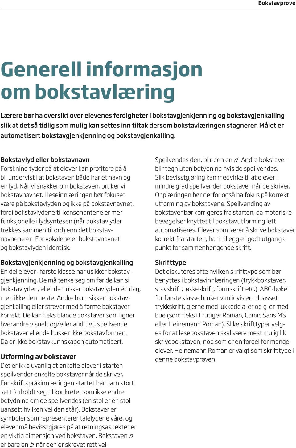 Bokstavlyd eller bokstavnavn Forskning tyder på at elever kan profitere på å bli undervist i at bokstaven både har et navn og en lyd. Når vi snakker om bokstaven, bruker vi bokstavnavnet.