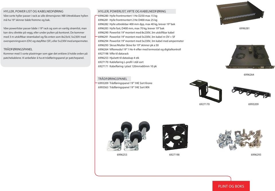 De kommer med 3 m utskiftbar strømkabel og fås enten som 8x23oV, 5x230V med overspenningsvern (OV) og støyfilter (SF), eller 5x230V med ampermeter.