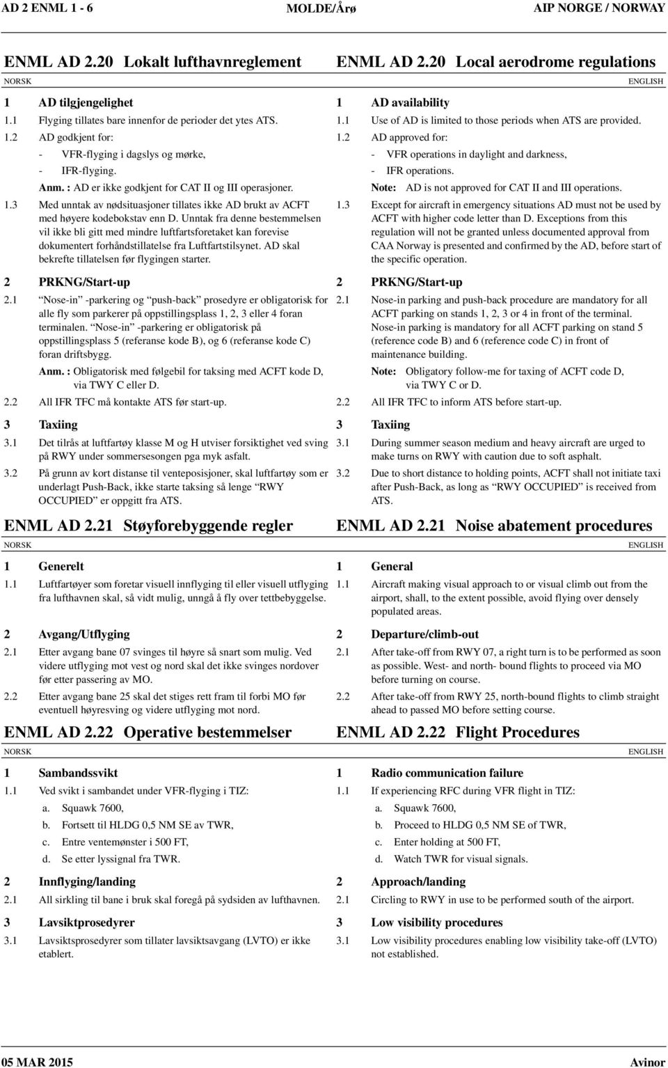 2 AD approved for: - VFR-flyging i dagslys og mørke, - VFR operations in daylight and darkness, - IFR-flyging. - IFR operations. Anm. : AD er ikke godkjent for CAT II og III operasjoner.