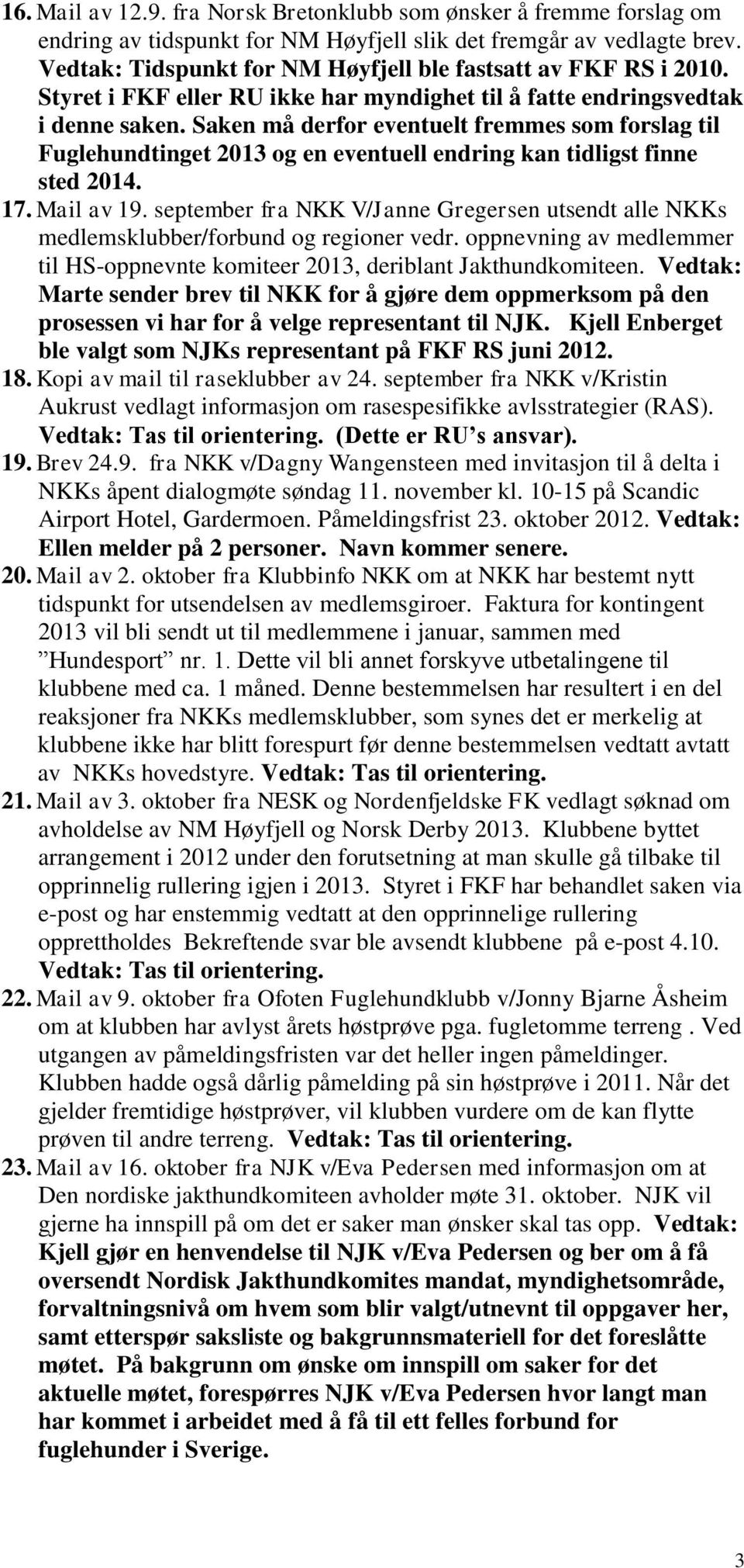 Saken må derfor eventuelt fremmes som forslag til Fuglehundtinget 2013 og en eventuell endring kan tidligst finne sted 2014. 17. Mail av 19.