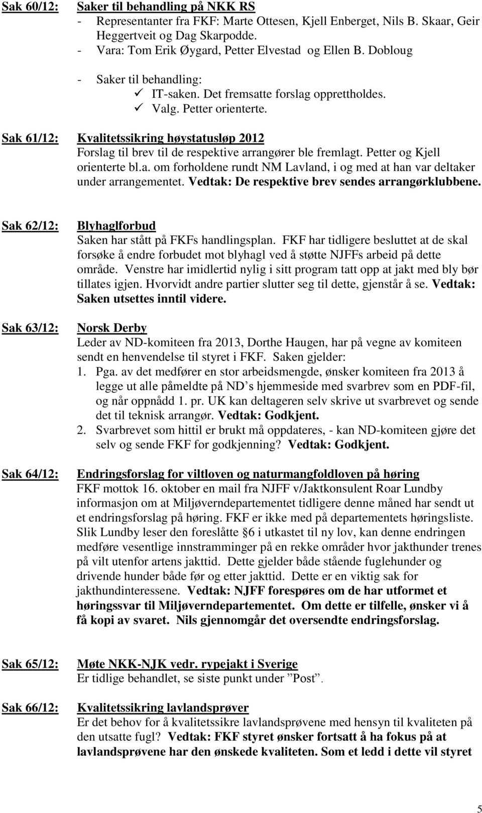 Sak 61/12: Kvalitetssikring høystatusløp 2012 Forslag til brev til de respektive arrangører ble fremlagt. Petter og Kjell orienterte bl.a. om forholdene rundt NM Lavland, i og med at han var deltaker under arrangementet.