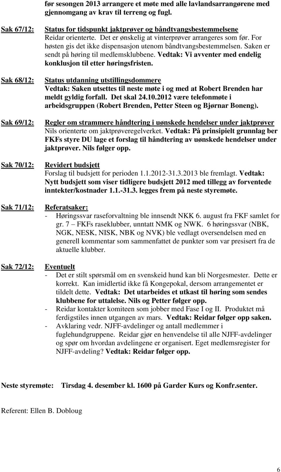 For høsten gis det ikke dispensasjon utenom båndtvangsbestemmelsen. Saken er sendt på høring til medlemsklubbene. Vedtak: Vi avventer med endelig konklusjon til etter høringsfristen.